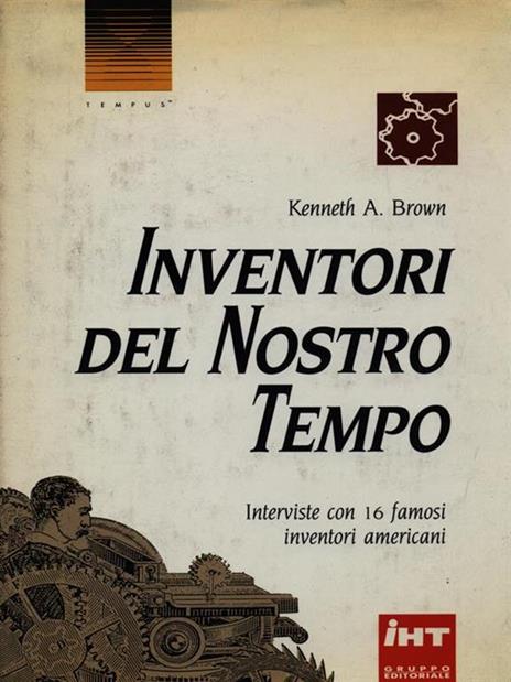 Inventori del nostro tempo. Interviste con 16 famosi inventori americani - Kenneth A. Brown - 2