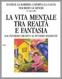 La vita mentale tra realtà e fantasia. Dal pensiero creativo al pensiero delirante - copertina