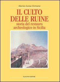 Il culto delle ruine. Storia del restauro archeologico in Sicilia - M. Luisa Ferrara - copertina