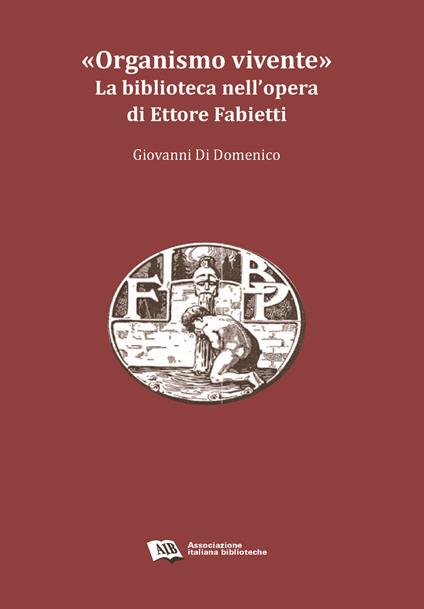 «Organismo vivente». La biblioteca nell'opera di Ettore Fabietti - Giovanni Di Domenico - copertina