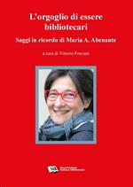 L' orgoglio di essere bibliotecari. Saggi in ricordo di Maria A. Abenante