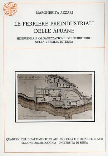 Le ferriere preindustriali delle Apuane. Siderurgia e organizzazione del territorio nella Versilia interna - Margherita Azzari - copertina