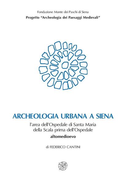 Archeologia urbana a Siena. L'area dell'Ospedale di Santa Maria della Scala prima dell'ospedale. Altomedioevo - Federico Cantini - copertina