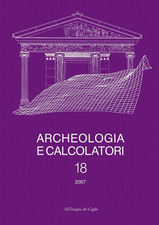 Archeologia e calcolatori (2007). Vol. 18: GIS e applicazioni informatiche alle ricerche archeologiche e storiche. - copertina