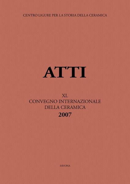 Italia, Medio ed Estremo Oriente: commerci, trasferimenti di tecnologie e influssi decorativi... Atti del 40° Convegno internazionale della ceramica (Savona, 2007) - copertina