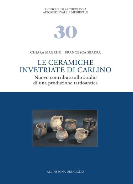 Le ceramiche invetriate di Carlino. Nuovo contributo allo studio di una produzione tardoantica - Chiara Magrini,Francesca Sbarra - copertina
