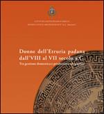 Donne dell'Etruria padana dall'VIII al VII secolo a.C. Tra gestione domestica e produzione artigianale