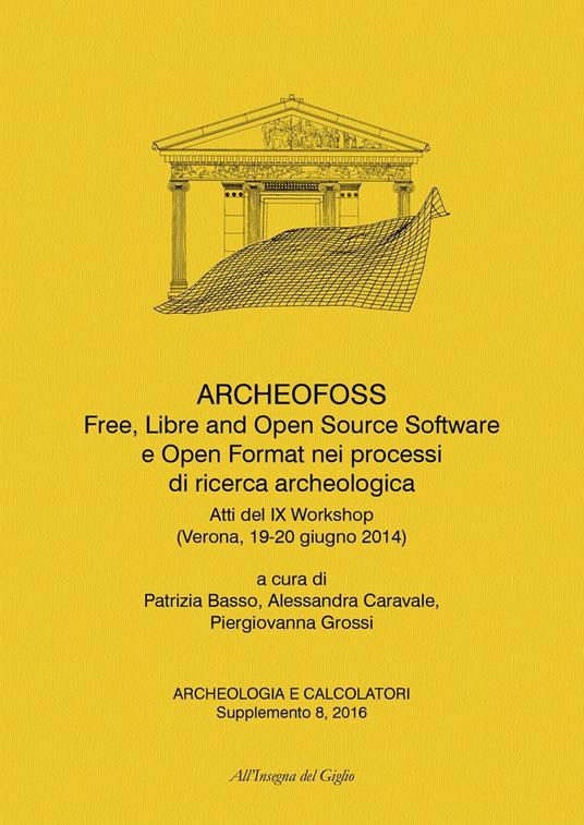 ArcheoFOSS. Free, libre and open source software e open format nei processi di ricerca archeologica. Atti del IX Workshop (Verona, 19-20 giugno 2014). Ediz. bilingue - copertina