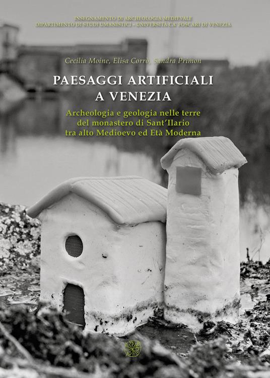 Paesaggi artificiali a Venezia. Archeologia e geologia nelle terre del monastero di Sant’Ilario tra alto medioevo ed età moderna. Nuova ediz. - copertina