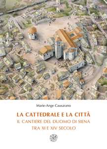 Image of La cattedrale e la città. Il cantiere del duomo di Siena tra XI e XIV secolo. Nuova ediz.