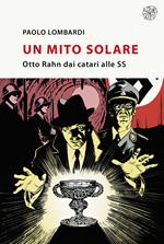 Un mito solare. Otto Rahn dai catari alle SS. Nuova ediz.