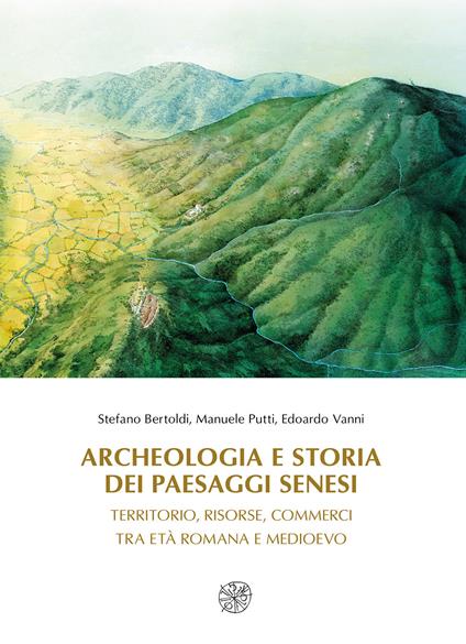 Archeologia e storia dei paesaggi senesi. Territorio, risorse, commerci tra età romana e medioevo - Stefano Bertoldi,Manuele Putti,Edoardo Vanni - copertina