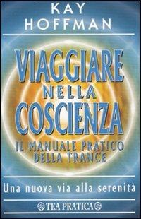 Viaggiare nella coscienza. Il manuale pratico della trance - Kay Hoffman - copertina