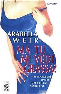 Ma tu mi vedi grassa? - Arabella Weir - copertina