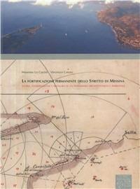 La fortificazione permanente dello Stretto di Messina. Storia, conservazione e restauro di un patrimonio architettonico e ambientale - Massimo Lo Curzio,Vincenzo Caruso - copertina