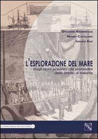 L' esplorazione del mare. Dagli abissi oceanici alle profondità dello Stretto di Messina - Giovanni Ammendolia,Mauro Cavallaro,Ignazio Rao - copertina