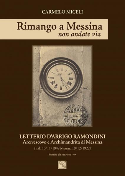 Rimango a Messina non andate via. Letterio D'Arrigo Ramondini arcivescovo e archimandrita di Messina (Itala 15/11/1849-Messina 18/12/1922) - Carmelo Miceli - copertina