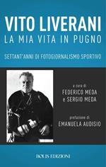 Vito Liverani. La mia vita in pugno. Settant'anni di fotogiornalismo sportivo