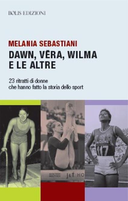 Dawn, Vera, Wilma e le altre. 23 ritratti che hanno fatto la storia dello sport - Melania Sebastiani - copertina