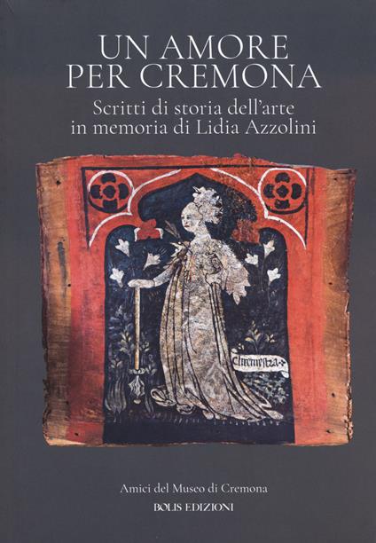 Un amore per Cremona. Scritti di storia dell'arte in memoria di Lidia Azzolini - copertina
