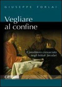 Vegliare al confine. Il presbitero consacrato negli istituti secolari - Giuseppe Forlai - copertina