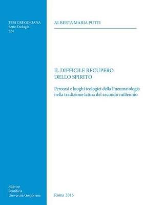 Il difficile recupero dello spirito. Percorsi e luoghi teologici della Pneumatologia nella tradizione latina del secondo millennio - Alberta M. Putti - copertina