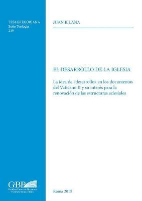 El Desarrollo de la iglesia. La idea de «desarrollo» en los documentos del Vaticano II y su interés para la renovacion de las estructuras eclesiales - Juan Illana - copertina