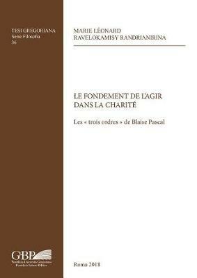 Le fondement de l'agir dans la charité. Les trois ordres de Blaise Pascal - Marie Leonard Ravelokamisy Randrianirina - copertina