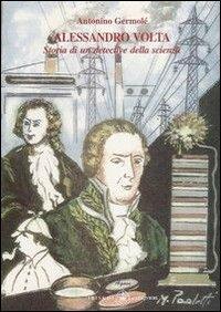 Alessandro Volta. Storia di un detective della scienza - Antonino Germolè - copertina