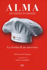 Alma. Un sogno in grande. La ricetta di un successo