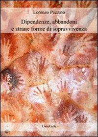 Dipendenze, abbandoni e strane forme di sopravvivenza - Lorenzo Pezzato - copertina