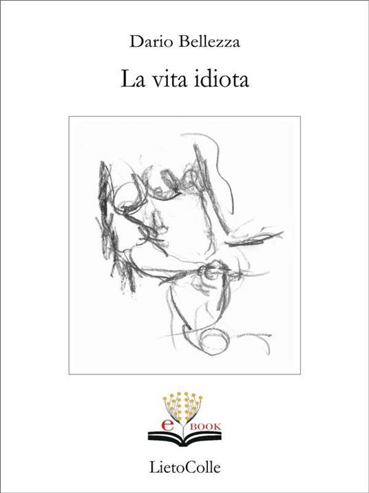 La vita idiota - Dario Bellezza,F. Cavallaro,M. Raffaeli,F. Scarabicchi - ebook