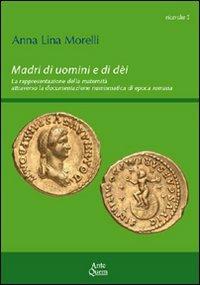 Madri di uomini e di dèi. La rappresentazione della maternità attraverso la documentazione numismatica di epoca romana - Anna L. Morelli - copertina