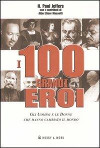 I 100 grandi eroi. Gli uomini e le donne che hanno cambiato il mondo - Paul H. Jeffers,Aldo E. Massetti - copertina