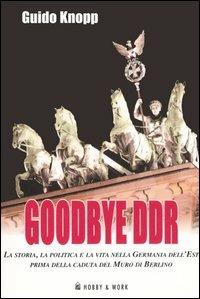 Goodbye DDR. La storia, la politica e la vita nella Germania dell'Est prima della caduta del muro di Berlino - Guido Knopp - copertina