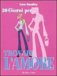 Trenta giorni per... trovare l'amore. Come trovare il partner ideale in un solo mese - Caro Handley - copertina