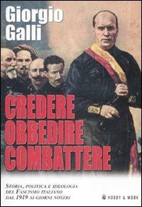 Credere obbedire combattere. Storia, politica e ideologia del fascismo italiano dal 1919 ai giorni nostri - Giorgio Galli - copertina