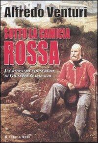 Sotto la camicia rossa. Un ritratto indiscreto di Giuseppe Garibaldi -  Alfredo Venturi - Libro - Hobby & Work Publishing - Saggi storici | IBS