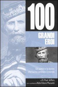 Cento grandi eroi. Gli uomini e le donne che hanno cambiato il mondo - Paul H. Jeffers,Aldo E. Massetti - copertina