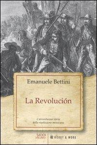 La revolución. L'avventurosa storia della rivoluzione messicana - Emanuele Bettini - copertina