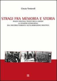 Stragi fra memorie e storia. Piazza Fontana, piazza della Loggia, la stazione di Bologna. Dal discorso pubblico all'elaborazione didattica - Cinzia Venturoli - copertina