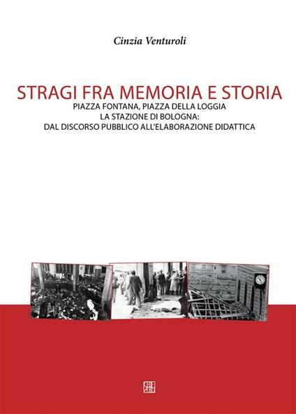 Stragi fra memorie e storia. Piazza Fontana, piazza della Loggia, la stazione di Bologna. Dal discorso pubblico all'elaborazione didattica - Cinzia Venturoli - ebook