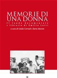 Memorie di una donna. Il fondo documentale e librario di Emilia Lotti - Giulia Corradi,Ilaria Moroni - ebook
