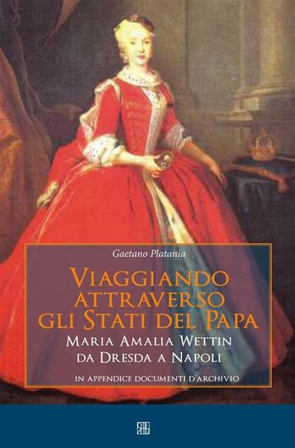 Viaggiando attraverso gli stati del papa. Maria Amalia Wettin da Dresda a Napoli - Gaetano Platania - ebook