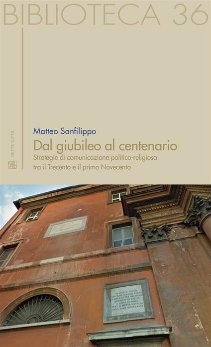 Dal giubileo al centenario. Strategie di comunicazione politico-religiosa tra il Trecento e il primo Novecento - Matteo Sanfilippo - ebook