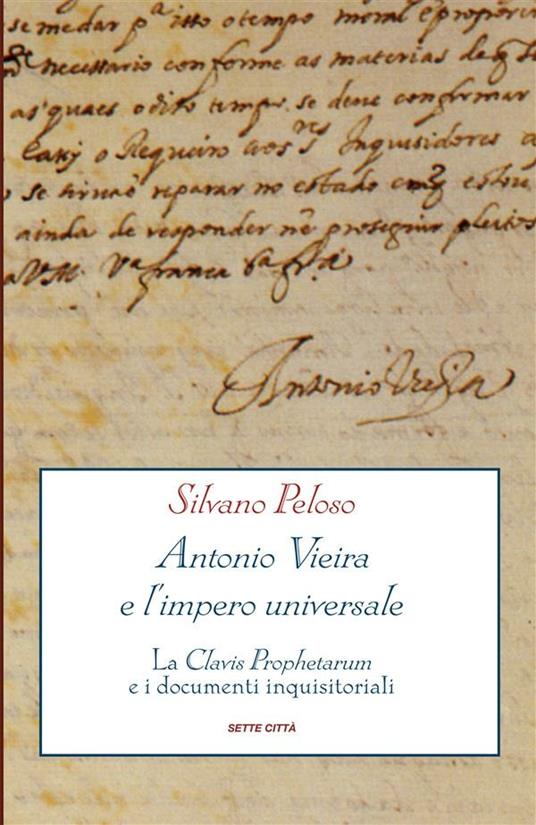 Antonio Vieira e l'impero universale. La Clavis Prophetarum e i documenti inquisitoriali - Silvano Peloso - ebook