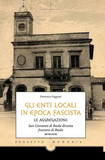 Gli enti locali in epoca fascista. Le aggregazioni: San Giovanni di Bieda diventa frazione di Bieda - Domenico Faggiani - copertina