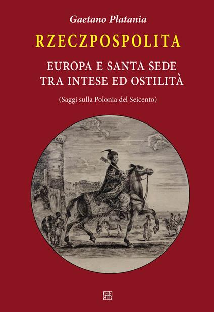 Rzeczpospolita. Europa e Santa Sede tra intese e ostilità. Saggi sulla Polonia del Seicento - Gaetano Platania - copertina