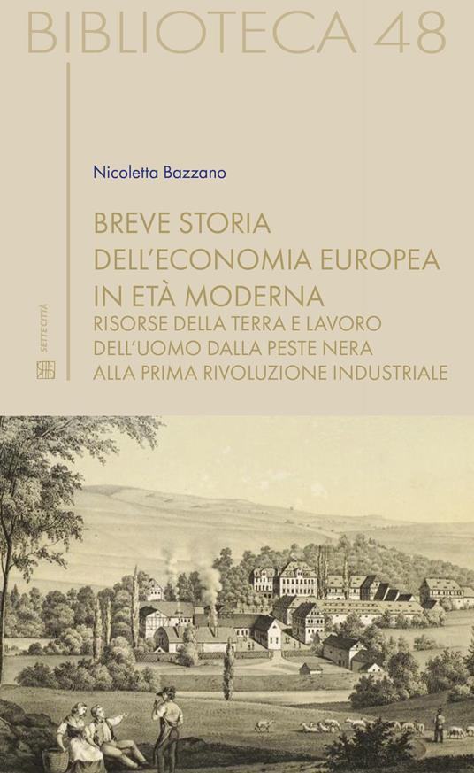 Breve storia dell'economia europea in età moderna. Risorse della terra e lavoro dell'uomo dalla Peste nera alla prima rivoluzione industriale - Nicoletta Bazzano - copertina