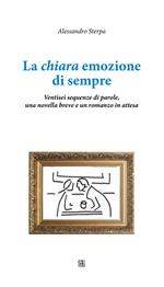 La chiara emozione di sempre. Ventisei sequenze di parole, una novella breve e un romanzo in attesa